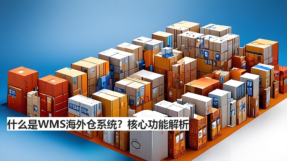 什么是WMS海外倉系統(tǒng)？核心功能解析