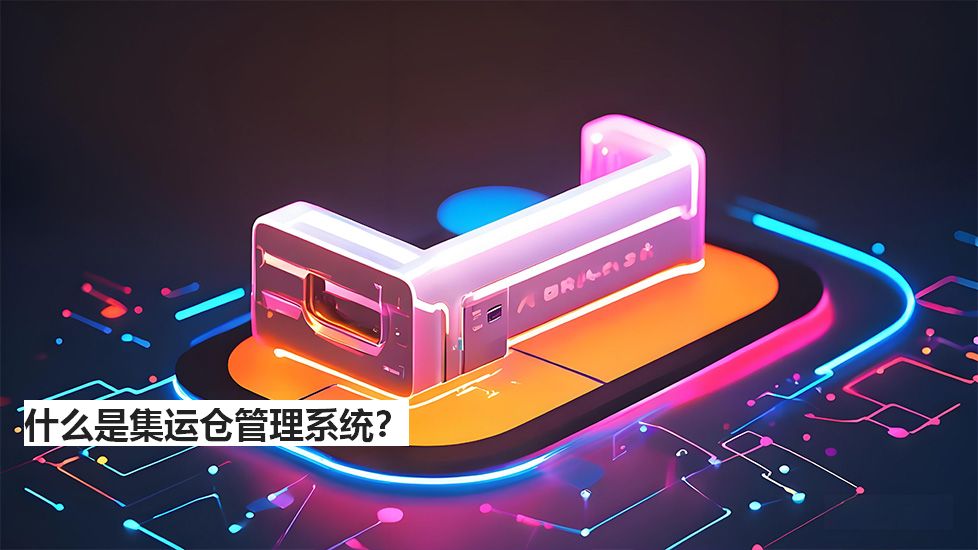 什么是集運(yùn)倉(cāng)管理系統(tǒng)？