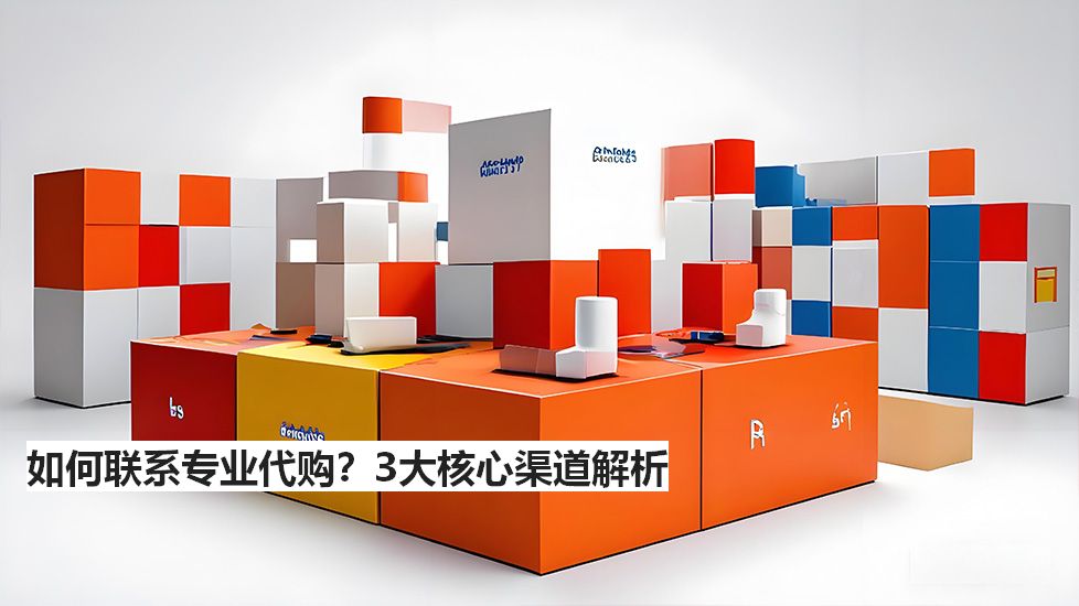 如何聯(lián)系專業(yè)代購？3大核心渠道解析