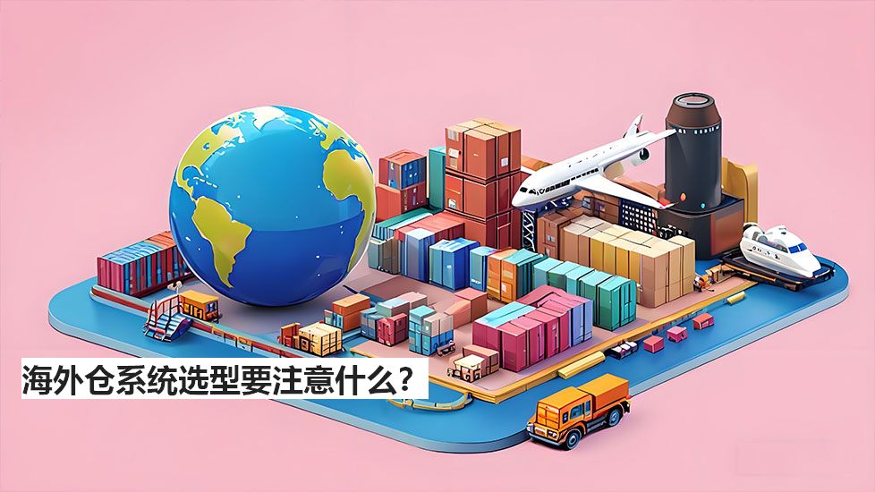 海外倉系統(tǒng)選型要注意什么？
