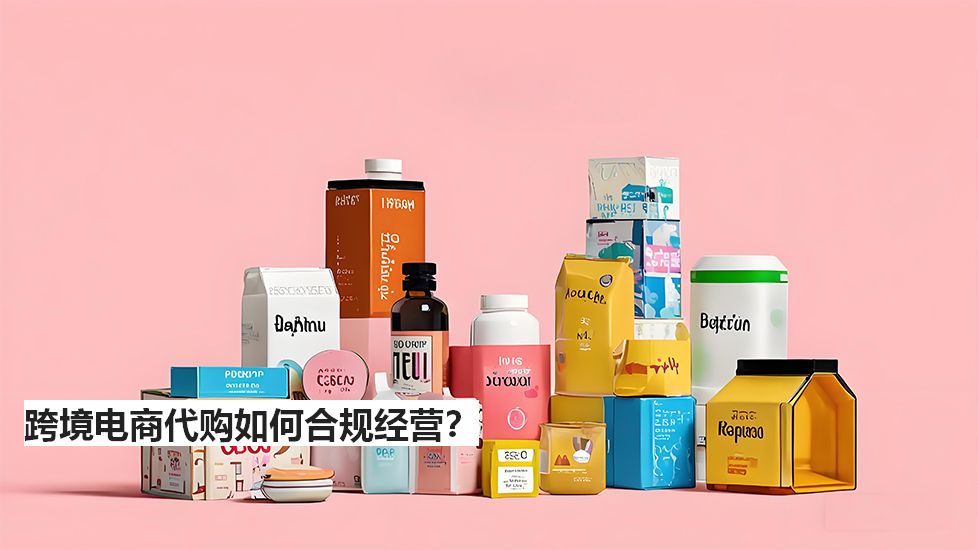 跨境電商代購如何合規(guī)經(jīng)營？