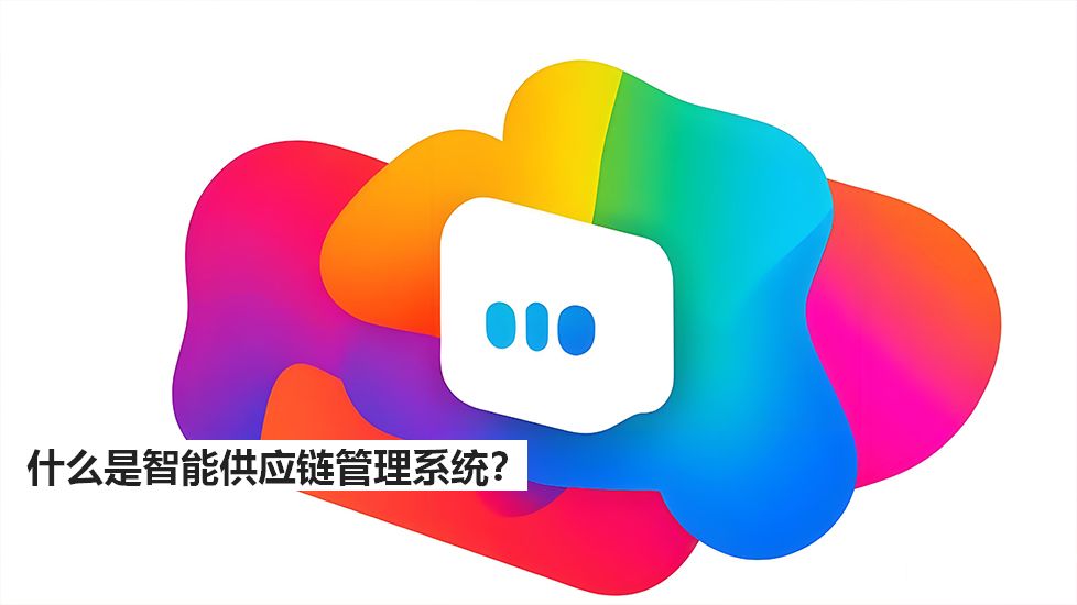 什么是智能供應(yīng)鏈管理系統(tǒng)？