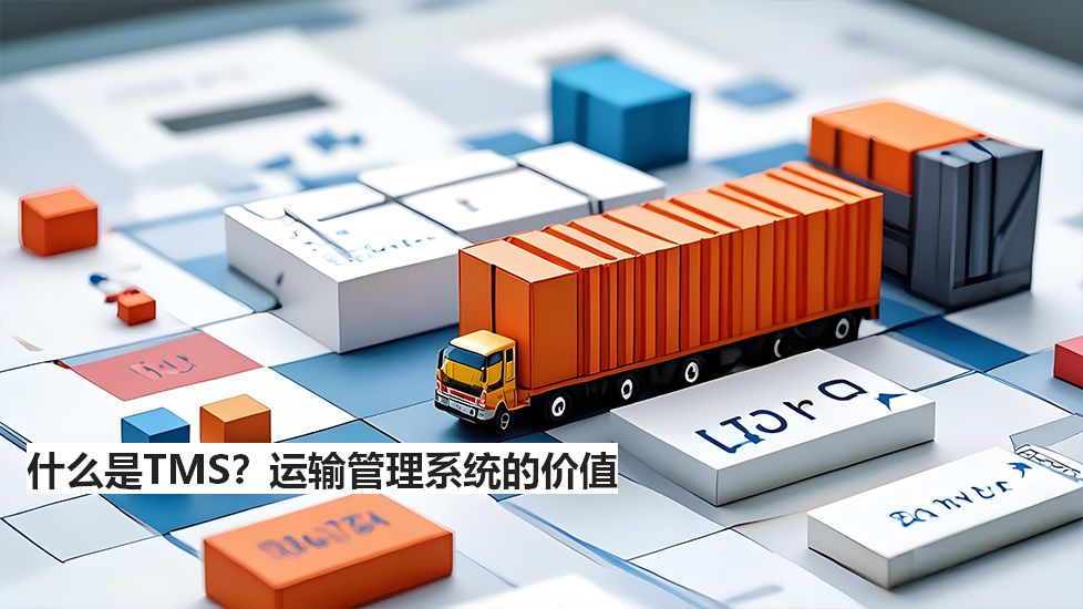 什么是TMS？運輸管理系統(tǒng)的價值