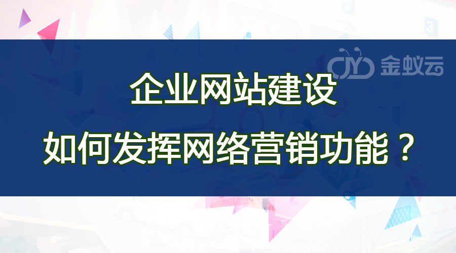 企業(yè)網(wǎng)站建設(shè)如何發(fā)揮網(wǎng)絡(luò)營銷功能？